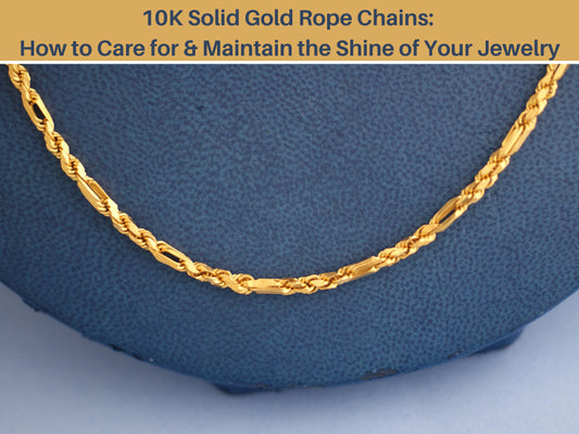 10K Solid Gold Rope Chains: How to Care for & Maintain the Shine of Your Jewelry